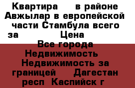 Квартира 2 1 в районе Авжылар в европейской части Стамбула всего за 38000 $. › Цена ­ 38 000 - Все города Недвижимость » Недвижимость за границей   . Дагестан респ.,Каспийск г.